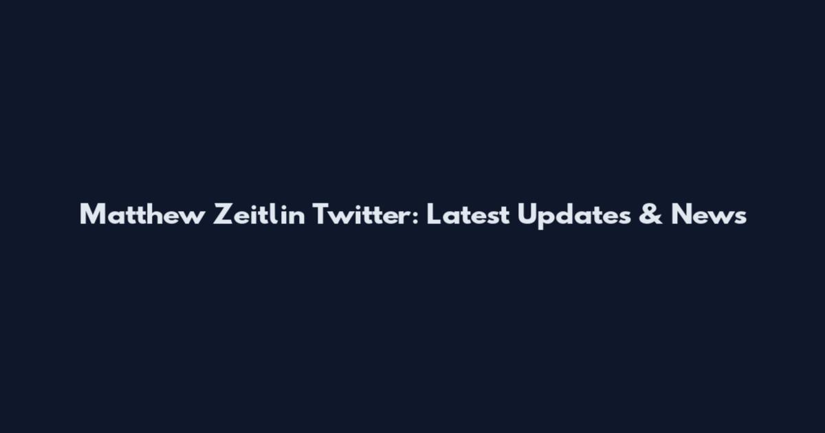 Matthew Zeitlin Twitter: Latest Updates & News