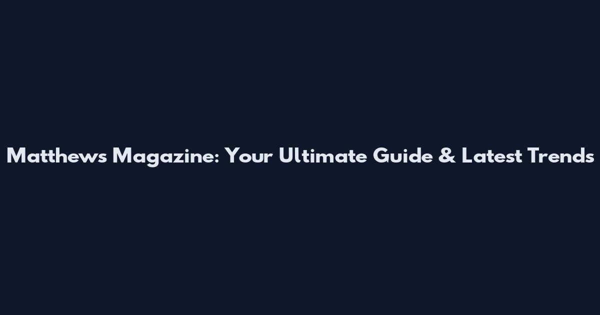 Matthews Magazine: Your Ultimate Guide & Latest Trends