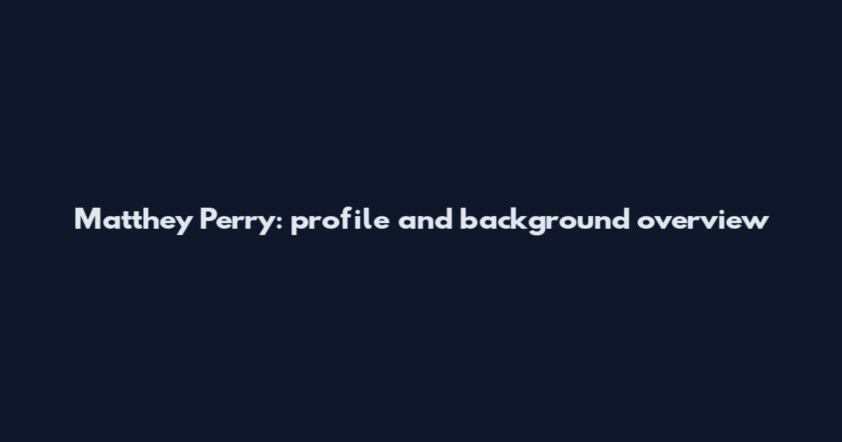 Matthey Perry: profile and background overview