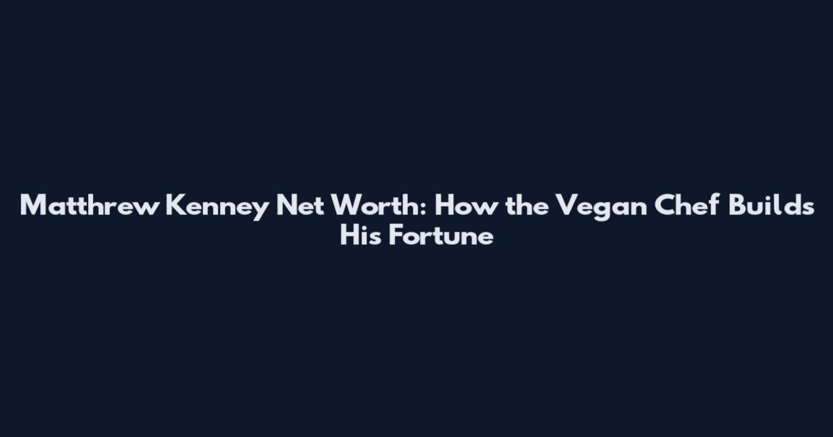 Matthrew Kenney Net Worth: How the Vegan Chef Builds His Fortune