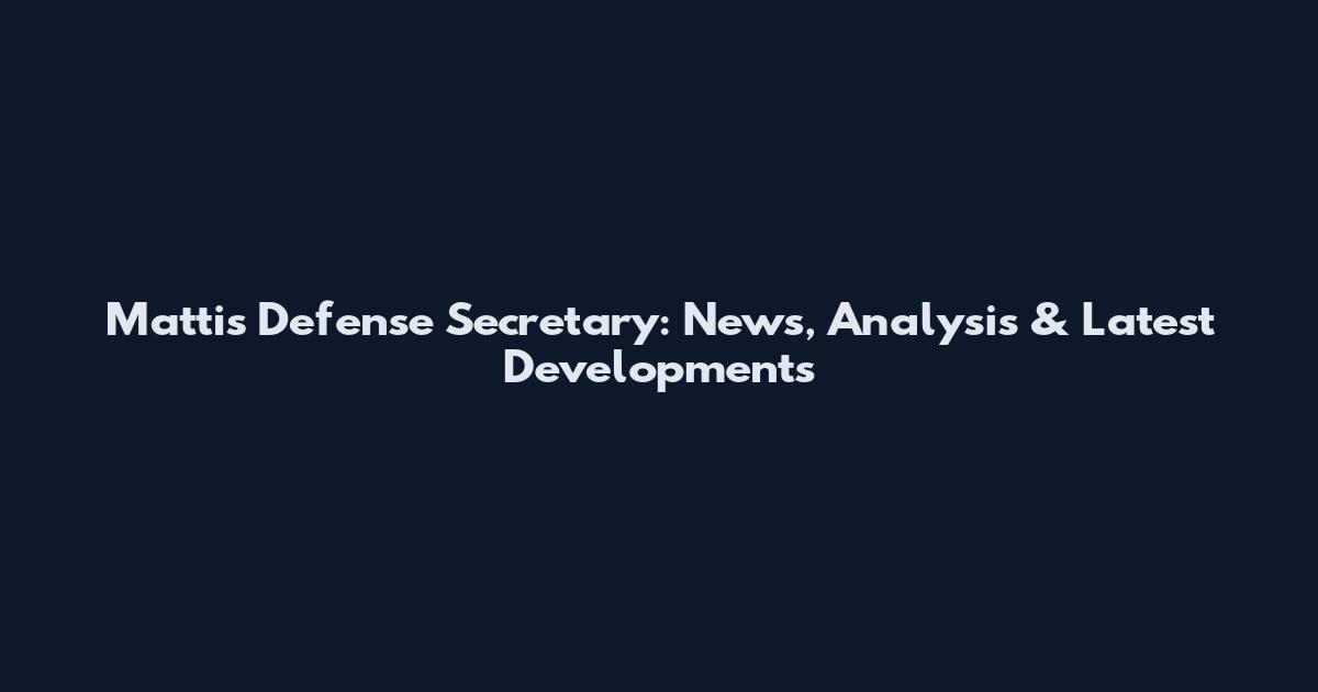 Mattis Defense Secretary: News, Analysis & Latest Developments