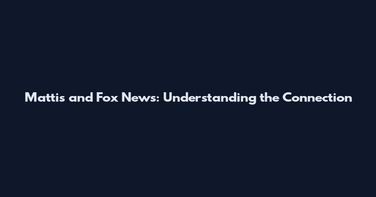 Mattis and Fox News: Understanding the Connection