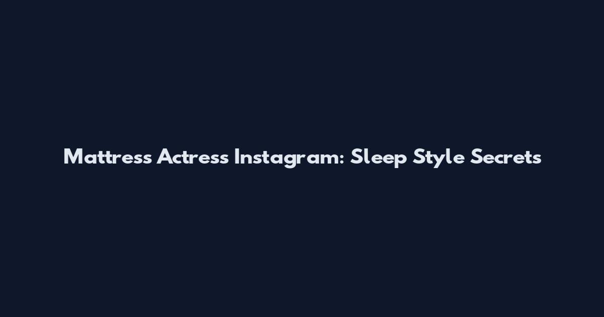 Mattress Actress Instagram: Sleep Style Secrets