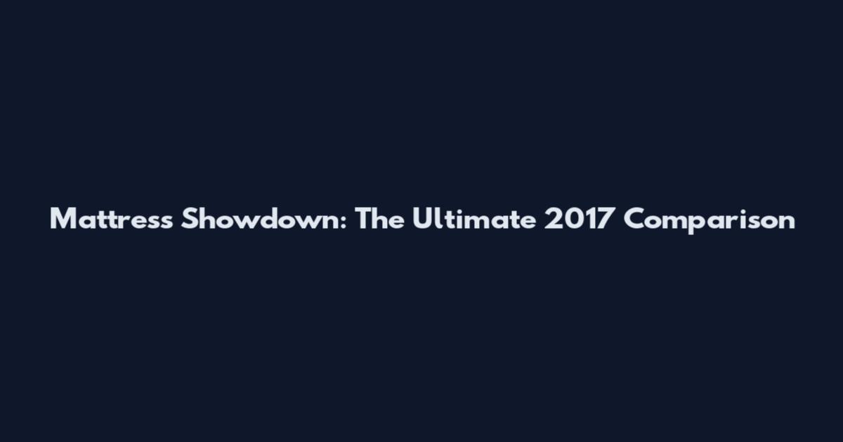 Mattress Showdown: The Ultimate 2017 Comparison