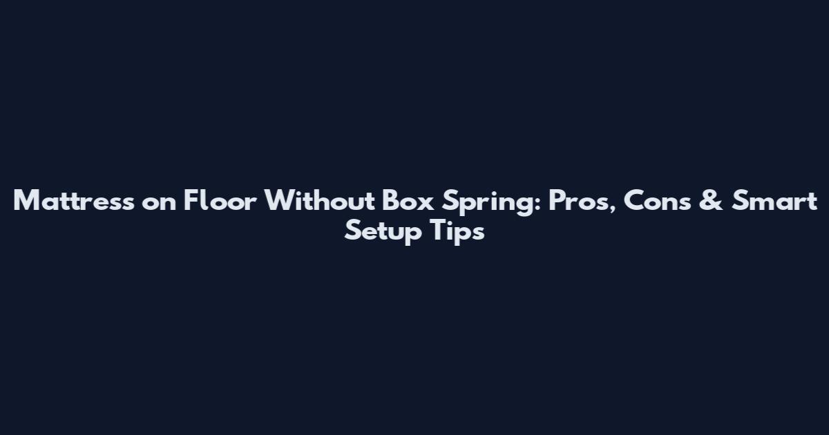 Mattress on Floor Without Box Spring: Pros, Cons & Smart Setup Tips