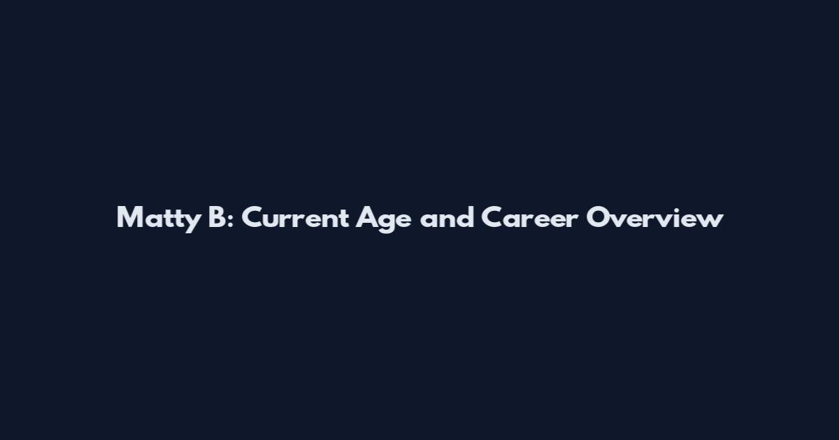 Matty B: Current Age and Career Overview