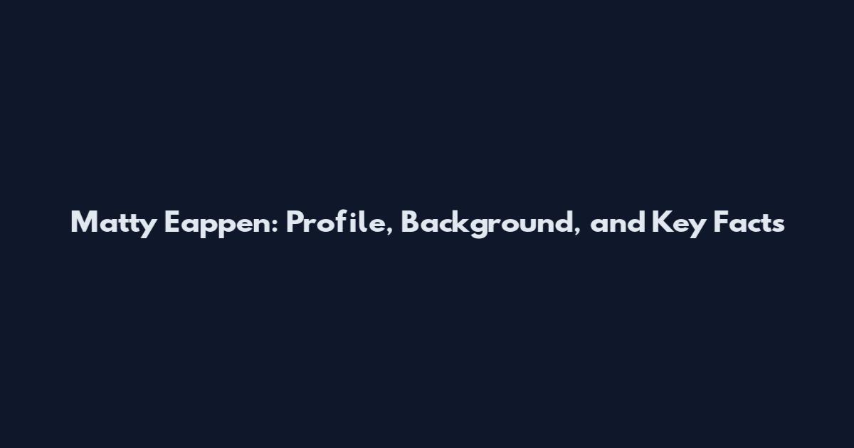 Matty Eappen: Profile, Background, and Key Facts