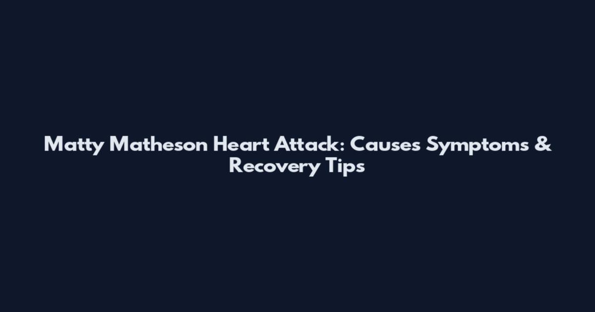 Matty Matheson Heart Attack: Causes Symptoms & Recovery Tips