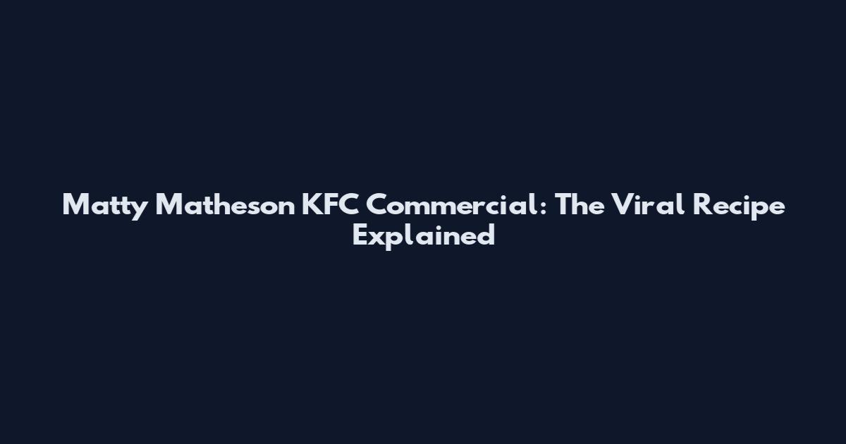 Matty Matheson KFC Commercial: The Viral Recipe Explained