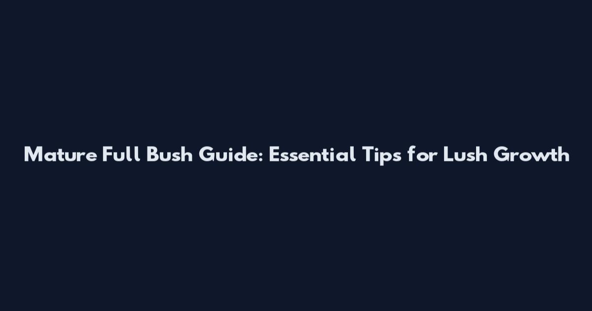 Mature Full Bush Guide: Essential Tips for Lush Growth