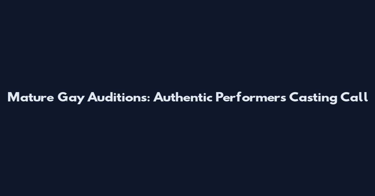 Mature Gay Auditions: Authentic Performers Casting Call