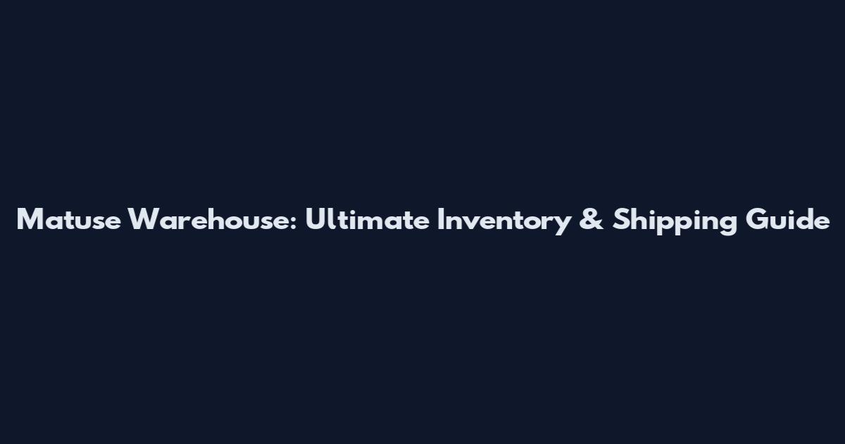 Matuse Warehouse: Ultimate Inventory & Shipping Guide