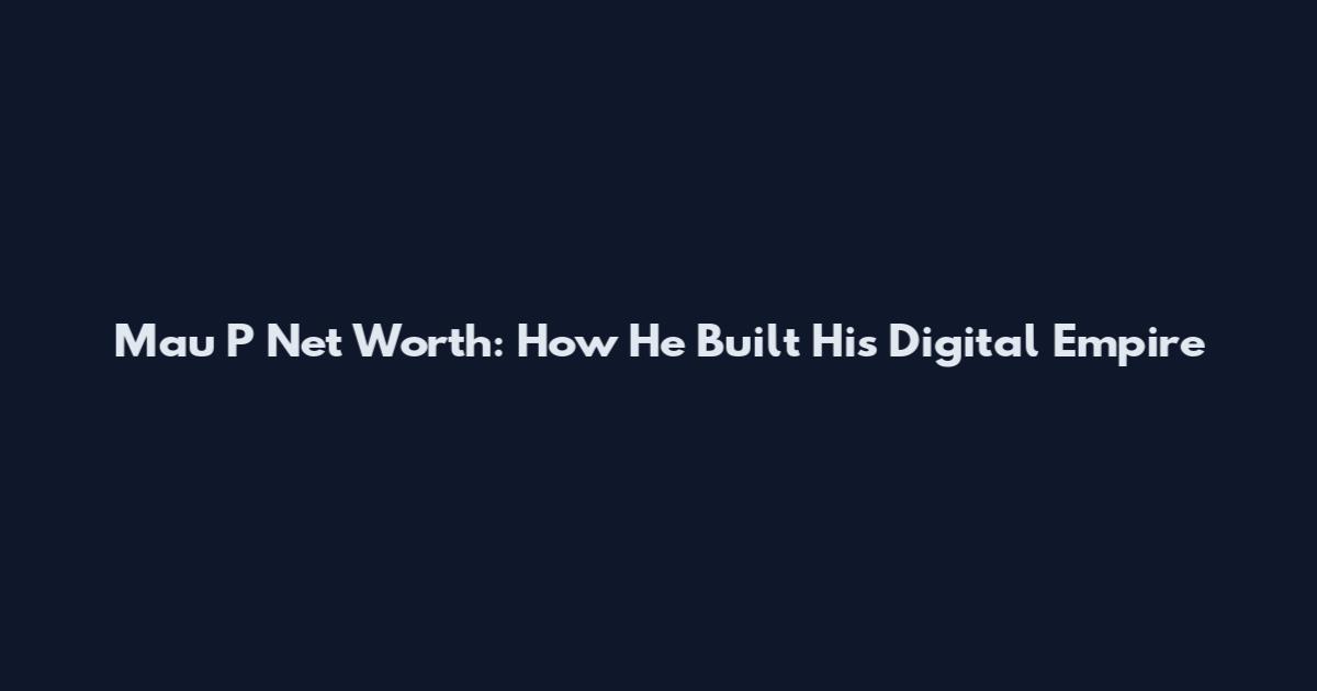 Mau P Net Worth: How He Built His Digital Empire