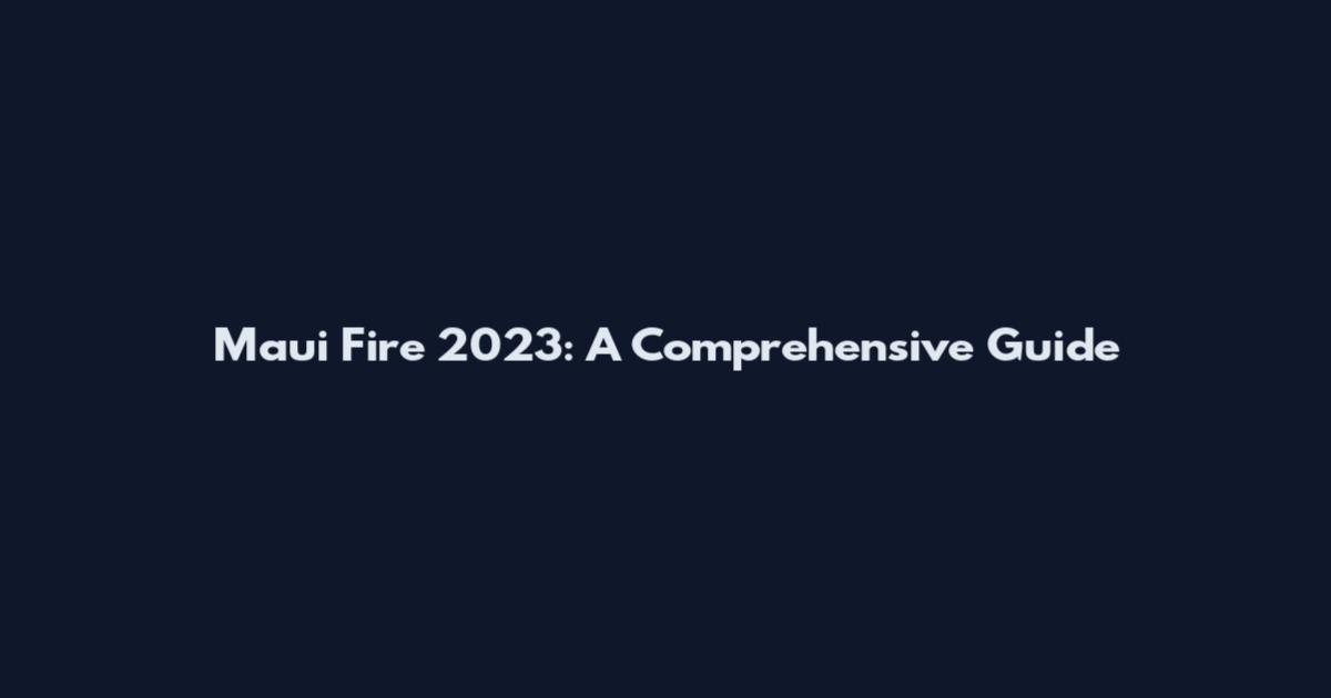Maui Fire 2023: A Comprehensive Guide