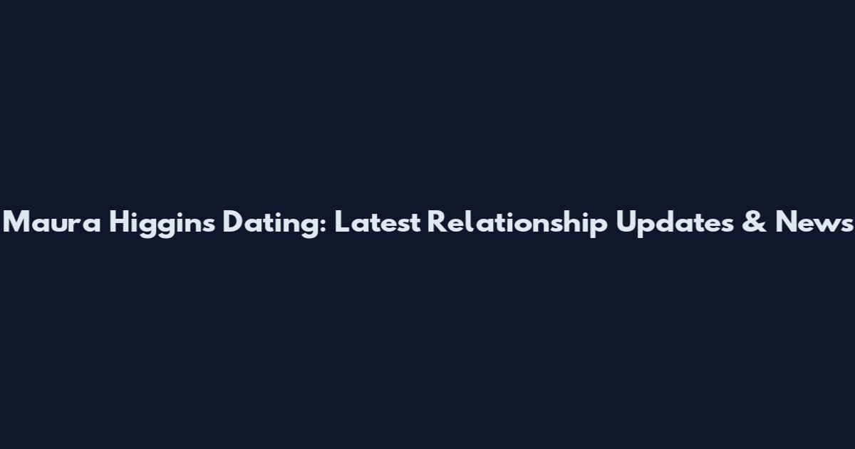 Maura Higgins Dating: Latest Relationship Updates & News