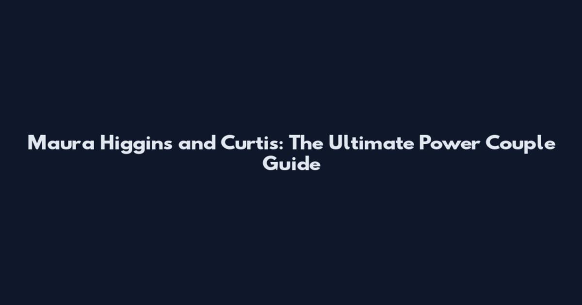 Maura Higgins and Curtis: The Ultimate Power Couple Guide
