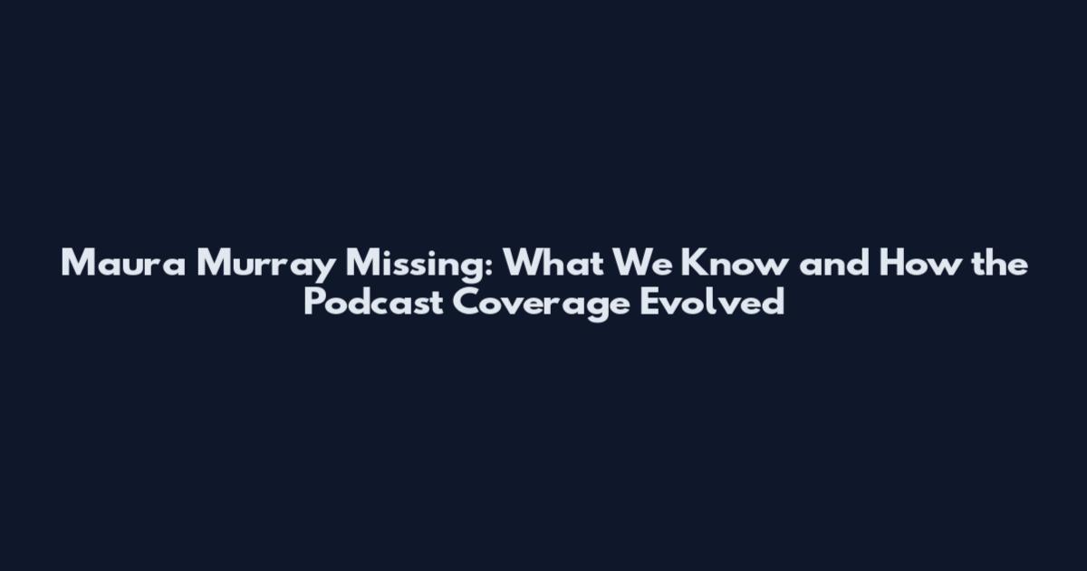 Maura Murray Missing: What We Know and How the Podcast Coverage Evolved