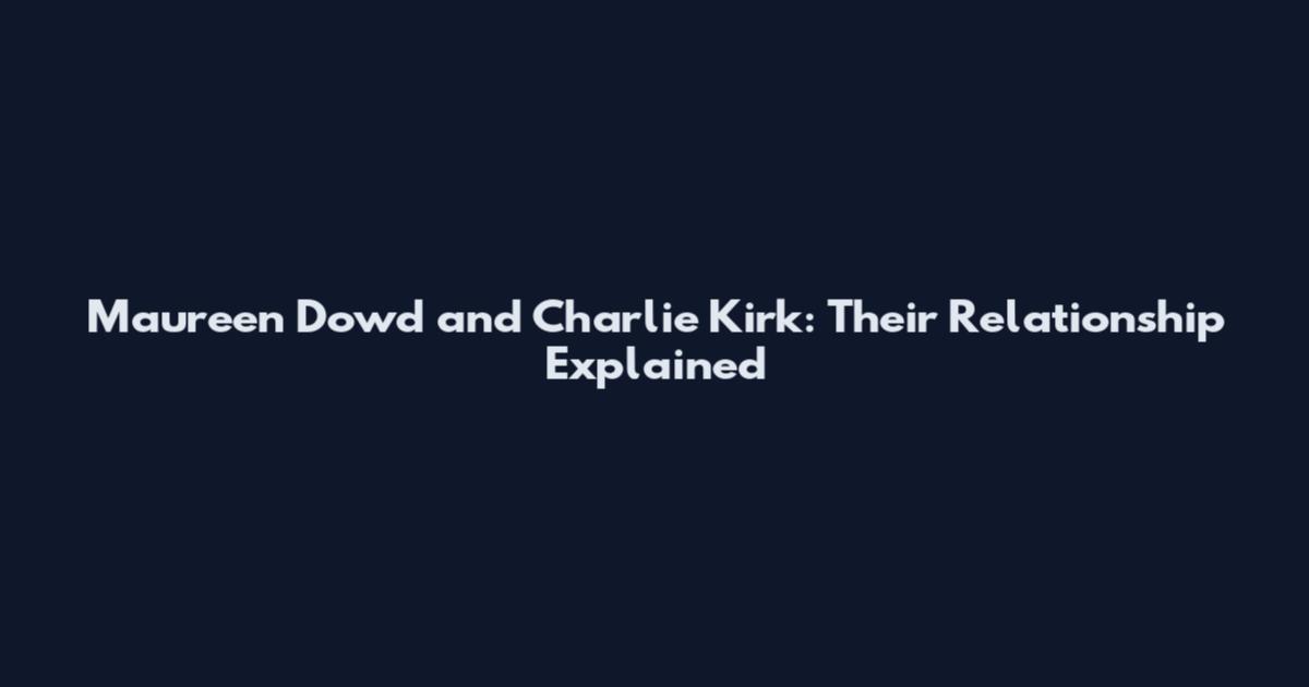 Maureen Dowd and Charlie Kirk: Their Relationship Explained
