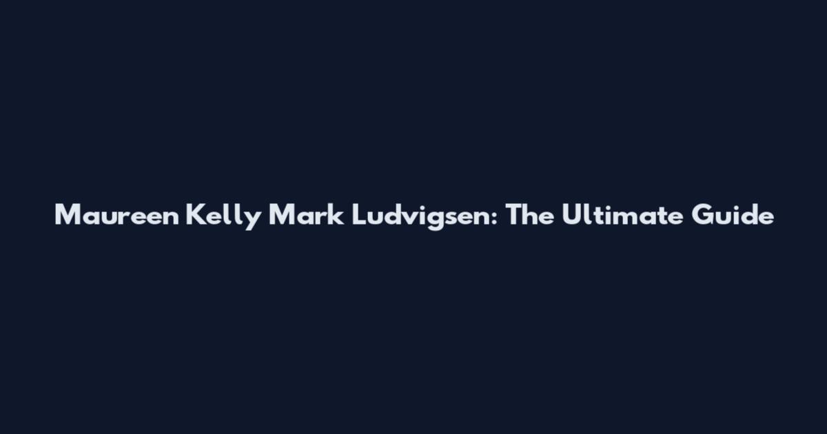 Maureen Kelly Mark Ludvigsen: The Ultimate Guide