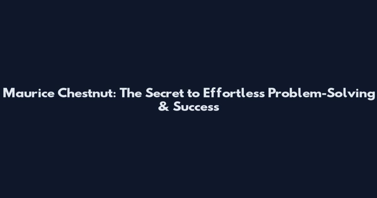 Maurice Chestnut: The Secret to Effortless Problem-Solving & Success