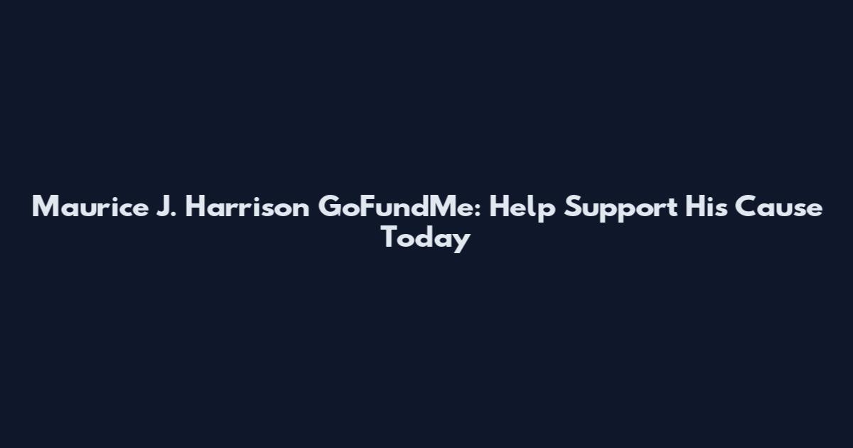 Maurice J. Harrison GoFundMe: Help Support His Cause Today