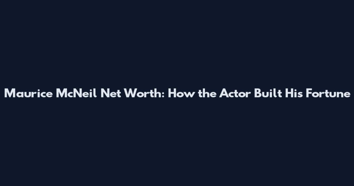 Maurice McNeil Net Worth: How the Actor Built His Fortune