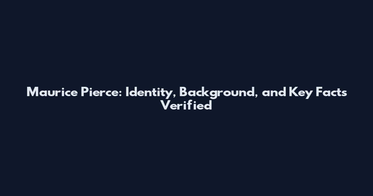 Maurice Pierce: Identity, Background, and Key Facts Verified