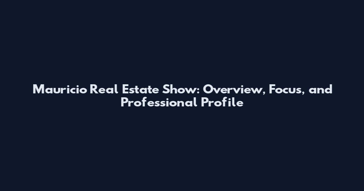 Mauricio Real Estate Show: Overview, Focus, and Professional Profile