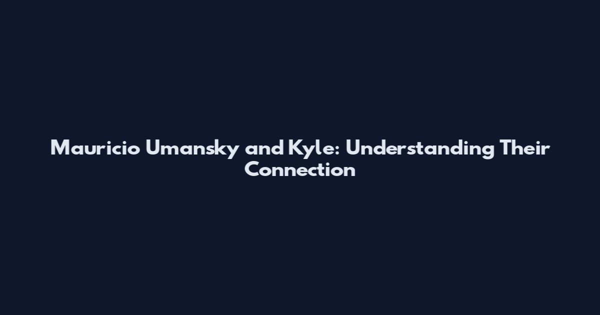 Mauricio Umansky and Kyle: Understanding Their Connection