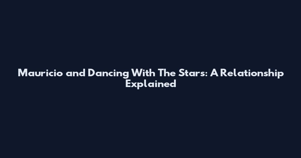 Mauricio and Dancing With The Stars: A Relationship Explained