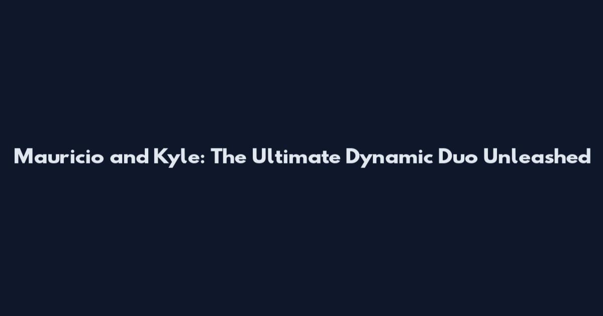 Mauricio and Kyle: The Ultimate Dynamic Duo Unleashed