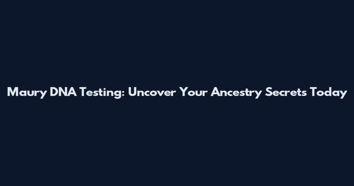 Maury DNA Testing: Uncover Your Ancestry Secrets Today