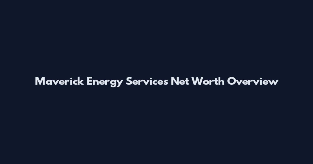 Maverick Energy Services Net Worth Overview