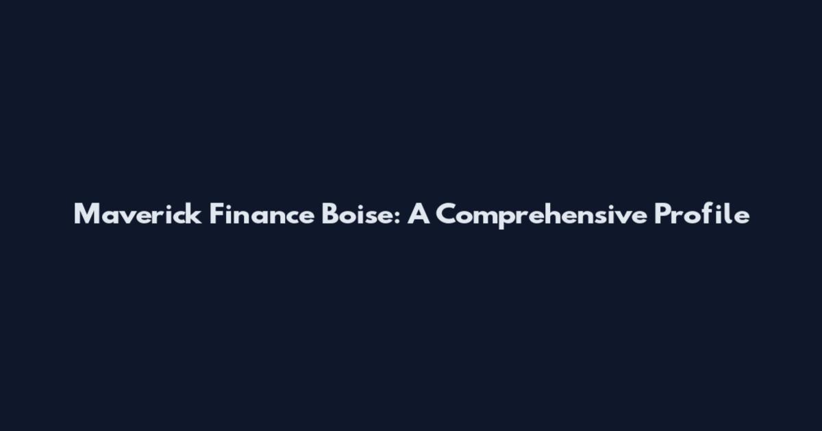 Maverick Finance Boise: A Comprehensive Profile