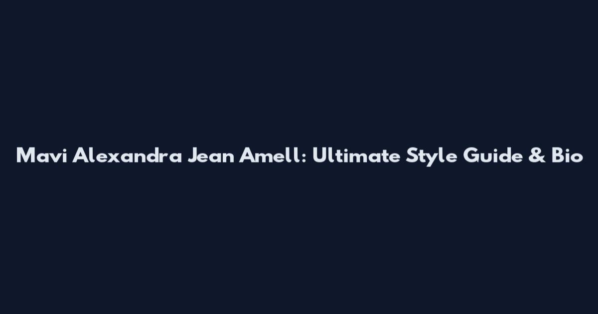 Mavi Alexandra Jean Amell: Ultimate Style Guide & Bio