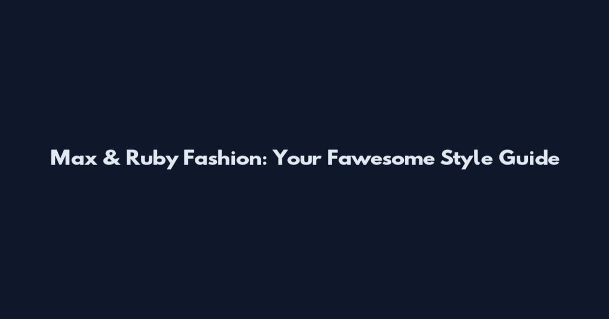 Max & Ruby Fashion: Your Fawesome Style Guide