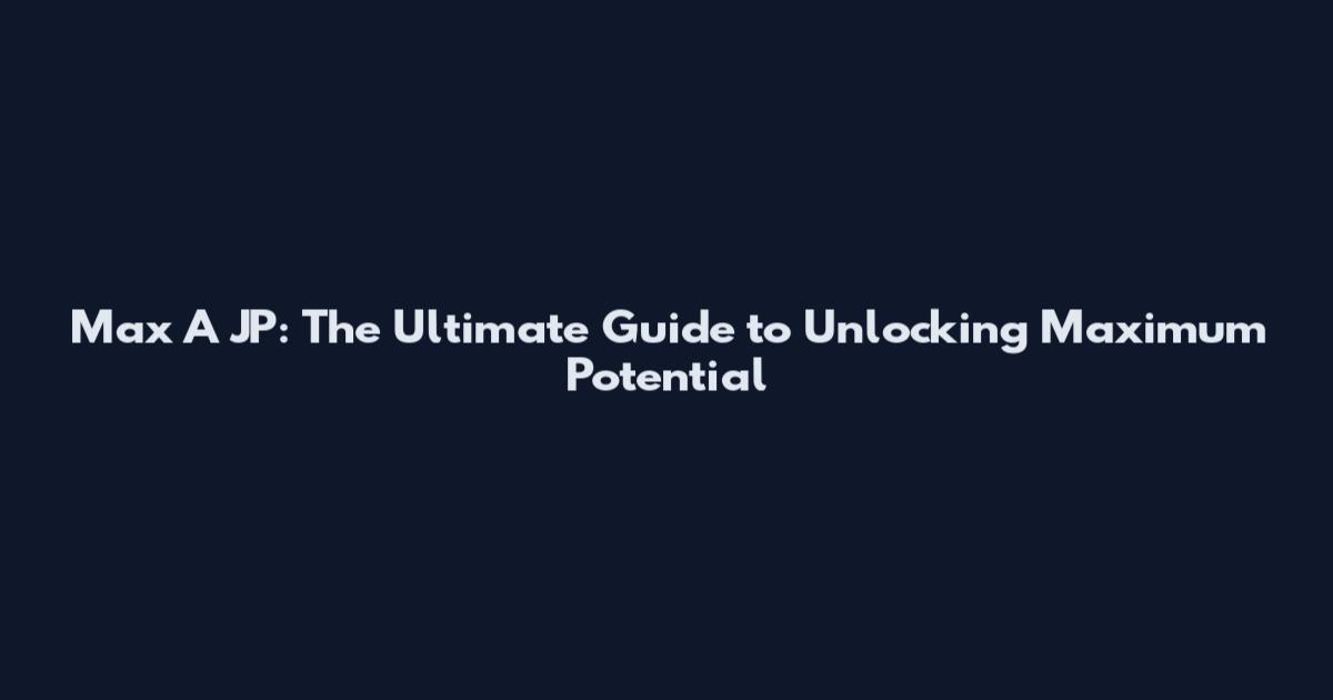 Max A JP: The Ultimate Guide to Unlocking Maximum Potential