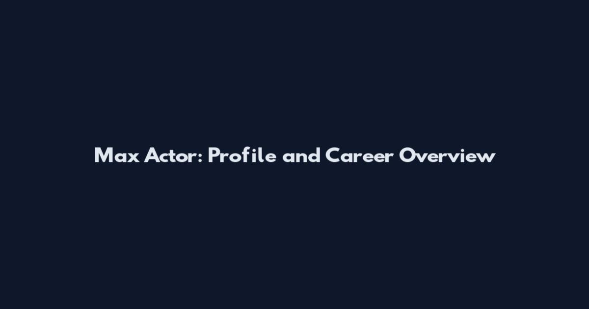 Max Actor: Profile and Career Overview