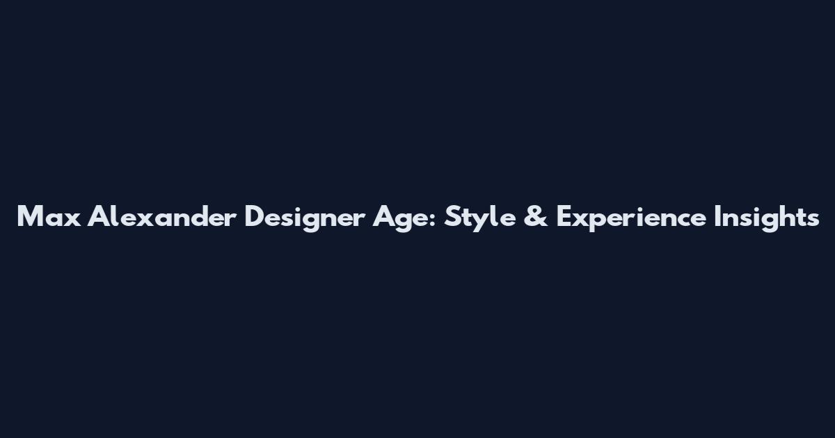 Max Alexander Designer Age: Style & Experience Insights