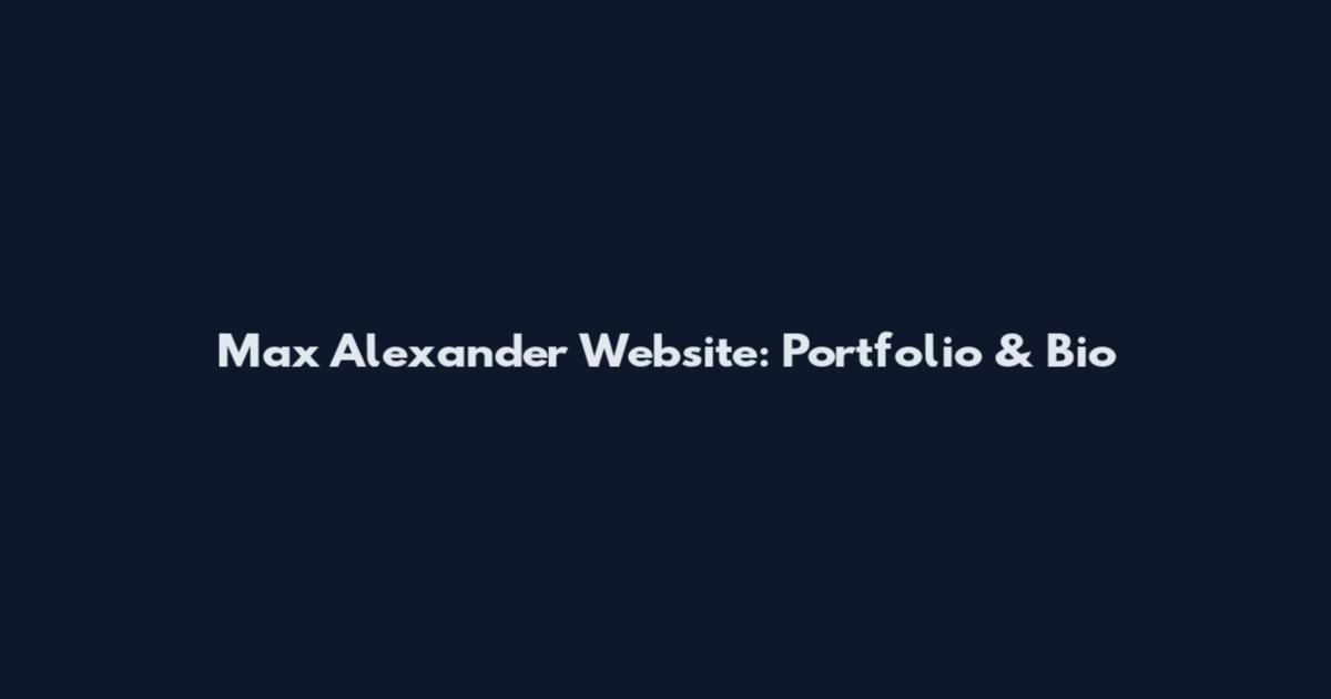 Max Alexander Website: Portfolio & Bio
