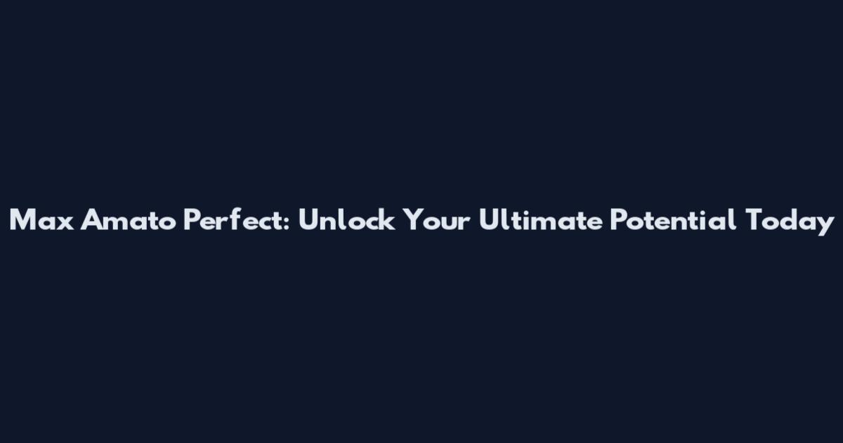 Max Amato Perfect: Unlock Your Ultimate Potential Today