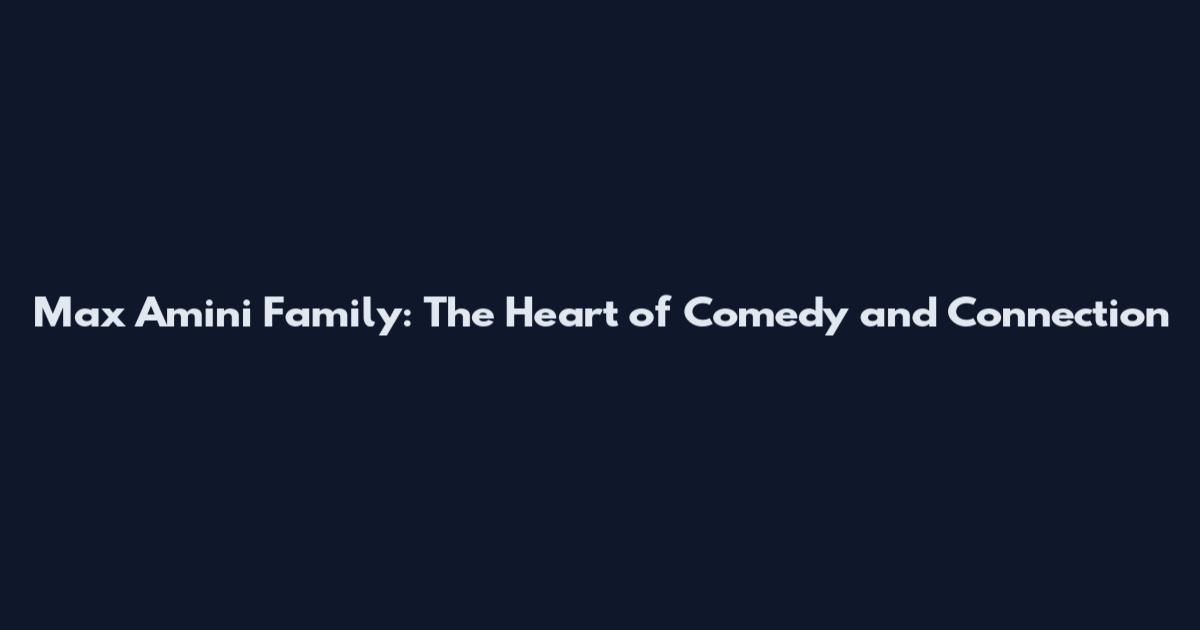 Max Amini Family: The Heart of Comedy and Connection