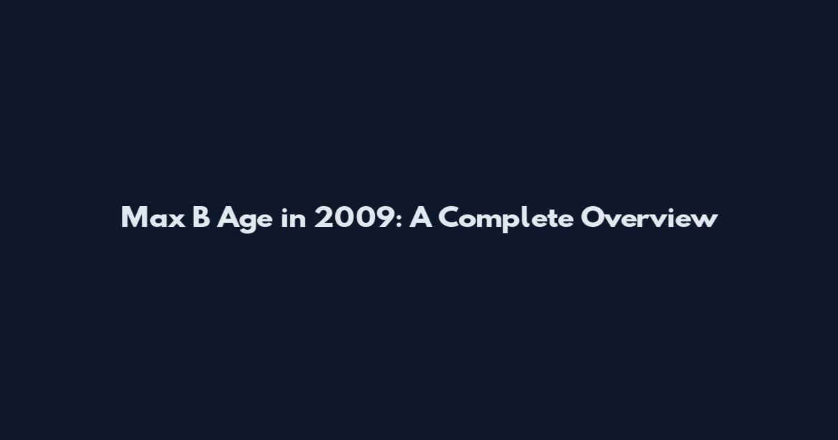 Max B Age in 2009: A Complete Overview