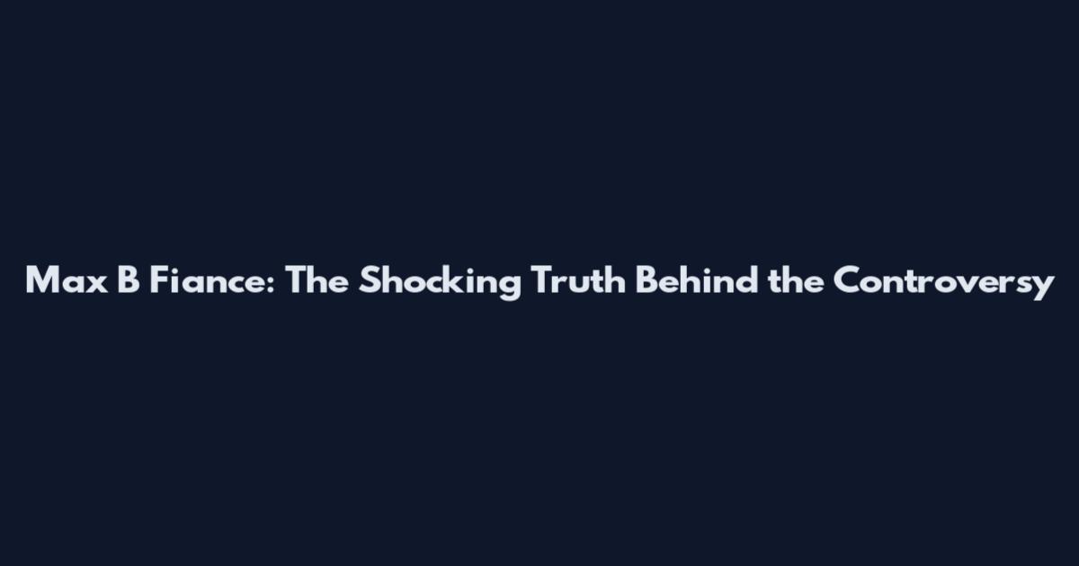 Max B Fiance: The Shocking Truth Behind the Controversy
