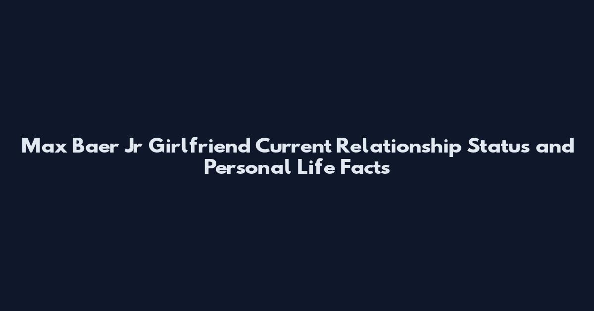 Max Baer Jr Girlfriend Current Relationship Status and Personal Life Facts