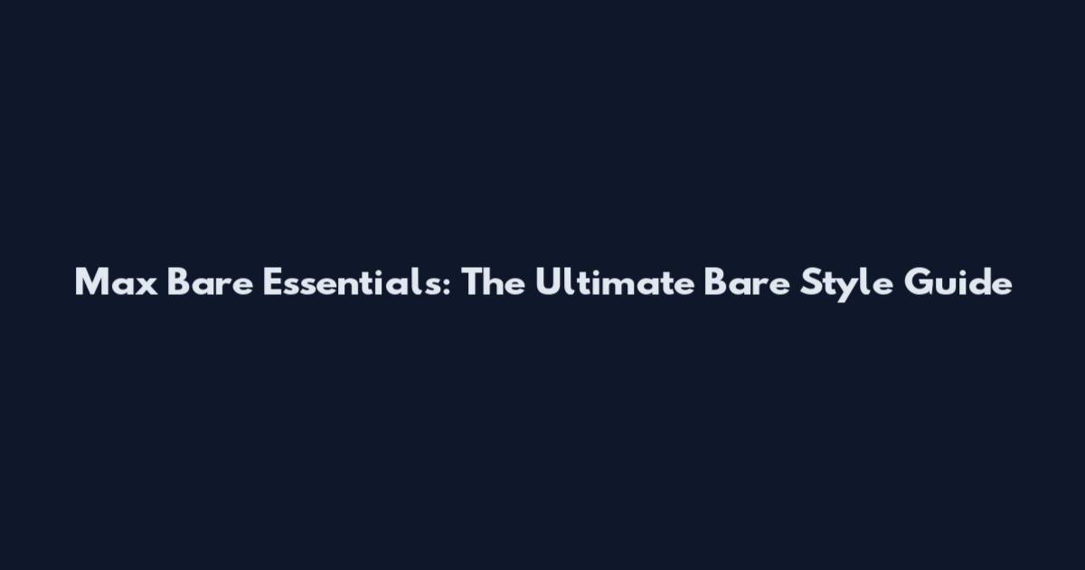 Max Bare Essentials: The Ultimate Bare Style Guide
