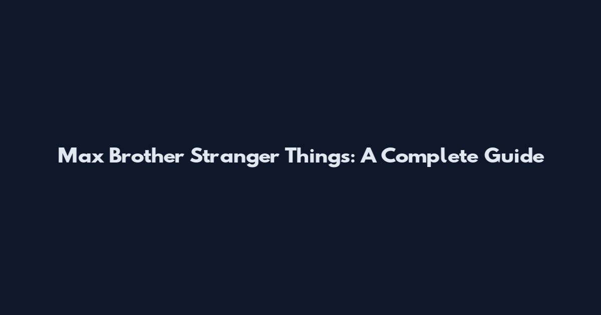 Max Brother Stranger Things: A Complete Guide