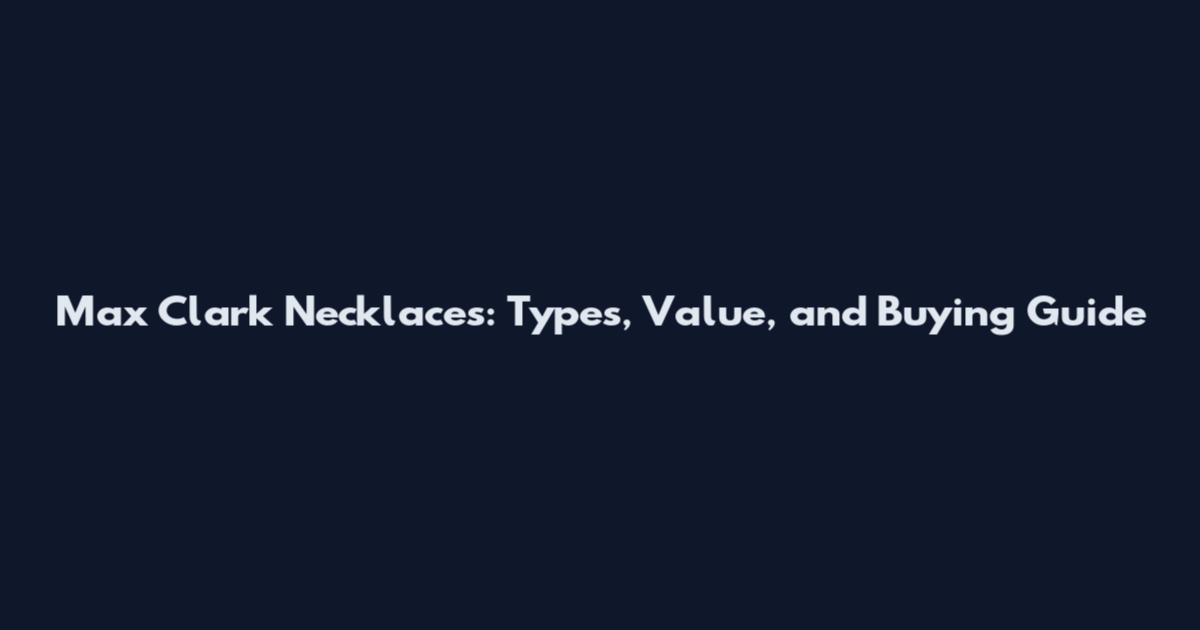 Max Clark Necklaces: Types, Value, and Buying Guide
