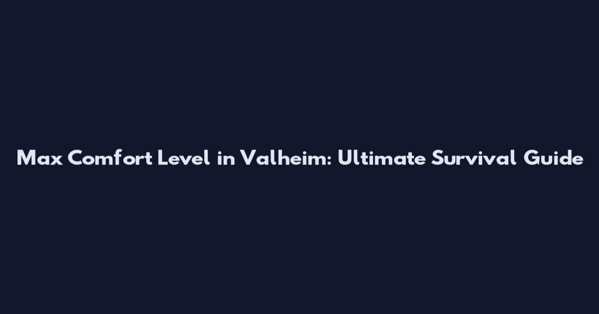 Max Comfort Level in Valheim: Ultimate Survival Guide