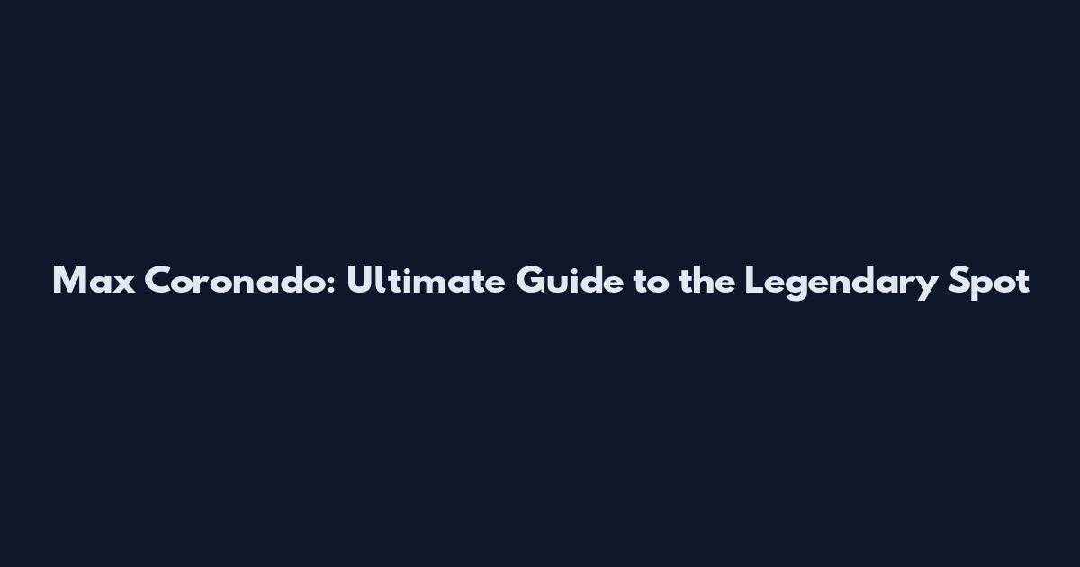 Max Coronado: Ultimate Guide to the Legendary Spot